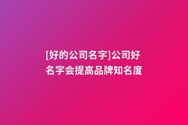 [好的公司名字]公司好名字会提高品牌知名度-第1张-公司起名-玄机派